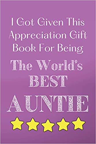 I Given This Gift Notebook for Being The World's Best Auntie: Appreciation Gift Lined Notebook Thank You Gratitude Journal Book. Aunt. (Appreciation Gift Notebooks)