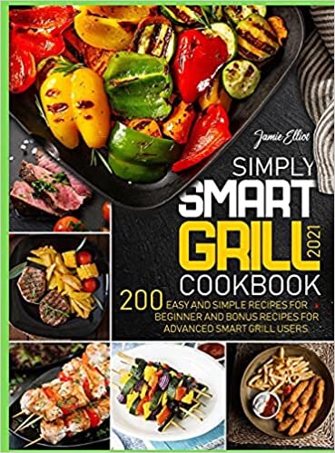 Simply Smart Grill Cookbook 2021: 200 Easy and Simple Recipes for Beginner and bonus Recipes for Advanced Smart Grill Users.