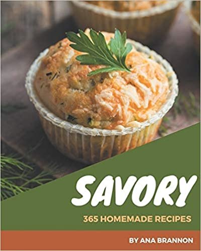 365 Homemade Savory Recipes: Savory Cookbook - All The Best Recipes You Need are Here!