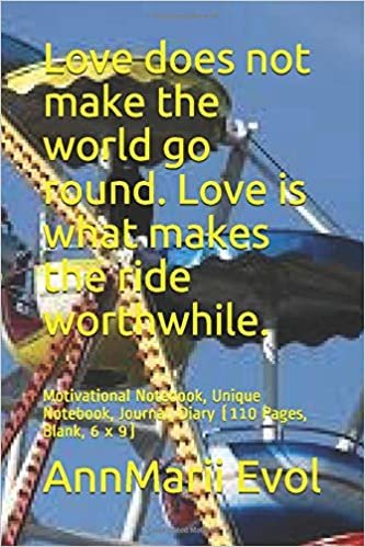 Love does not make the world go round. Love is what makes the ride worthwhile.: Motivational Notebook, Unique Notebook, Journal, Diary (110 Pages, Blank, 6 x 9)