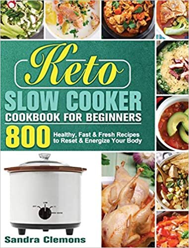 Keto Slow Cooker Cookbook for Beginners: 800 Healthy, Fast & Fresh Recipes to Reset & Energize Your Body