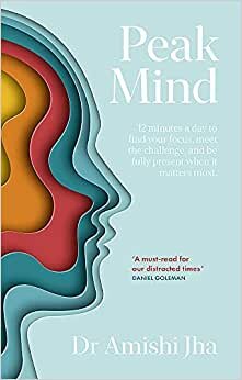 Peak Mind: Optimizing Your Performance, Productivity and Purpose with the New Science of Attention: Find Your Focus, Own Your Attention, Invest 12 Minutes a Day