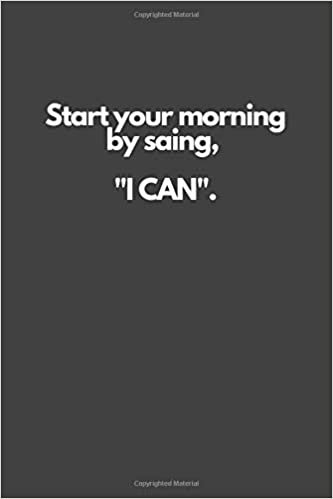 Start your morning by saing, "I CAN".: Motivational Notebook, Inspiration, Journal, Diary (110 Pages, Blank, 6 x 9)