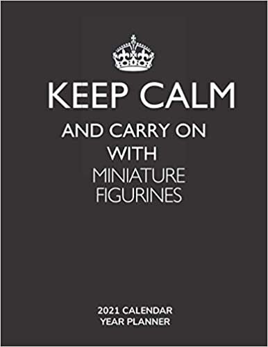 Keep Calm and Carry On with Miniature Figurines - 2021 Calendar Year Planner: Hobby Enthusiast and Fan - Monthly & Weekly Calendar - Yearly Planner - Annual Daily Diary Book