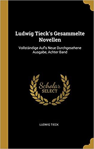 GER-LUDWIG TIECKS GESAMMELTE N: Vollständige Auf's Neue Durchgesehene Ausgabe, Achter Band