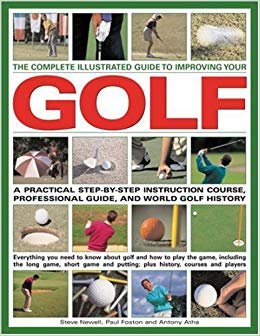 THE COMPLETE ILLUSTRATED GUIDE TO IMPROVING YOUR GOLF: A PRACTICAL STEP-BY-STEP PROFESSIONAL GUIDE, AND WORLD GOLF HISTORY