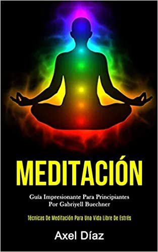 Meditación: Guía impresionante para principiantes por gabriyell buechner (Técnicas de meditación para una vida libre de estrés) indir