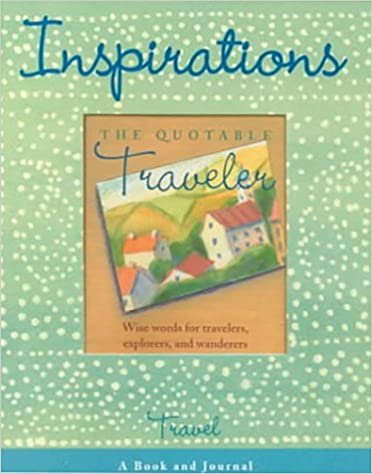 Inspirations: Travel: AND The Quotable Traveler: Wise Words for Travelers, Explorers and Wanderers