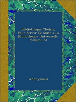 Bibliotheque Choisie, Pour Servir De Suite a La Bibliotheque Universelle, Volume 23