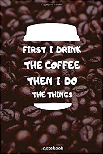 First I Drink The Coffee Then I Do The Things Notebook: Journal, Notebook, Diary for School College | Coffee lovers gifts