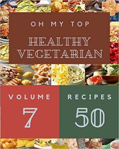 Oh My Top 50 Healthy Vegetarian Recipes Volume 7: A Healthy Vegetarian Cookbook that Novice can Cook