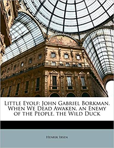 Little Eyolf: John Gabriel Borkman. When We Dead Awaken. an Enemy of the People. the Wild Duck