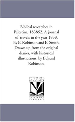 Biblical researches in Palestine, 183852. A journal of travels in the year 1838. By E. Robinson and E. Smith. Drawn up from the original diaries, with historical illustrations, by Edward Robinson.