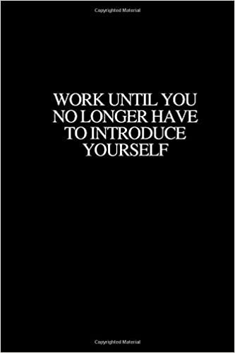 WORK UNTIL YOU NO LONGER HAVE TO INTRODUCE YOURSELF: Motivational, Inspirational Notebook, Journal, Diary (110 Pages, Lined, 6 x 9)