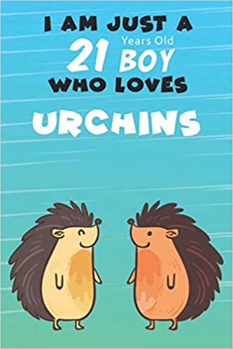 I Am Just A 21 Years Old Boy Who Loves Urchins: For Urchins Lovers, An Awesome Notebook Journal Gift For Birthday to write down all your thoughts, goals and your daily things/6x9 inches/ 110 pages