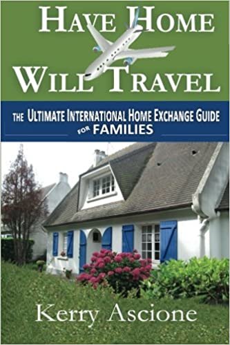 Have Home Will Travel: The Ultimate International Home Exchange Guide for Families