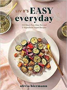Liv B's Easy Everyday: 100 Sheet Pan, One Pot and 5-ingredient Vegan Recipes
