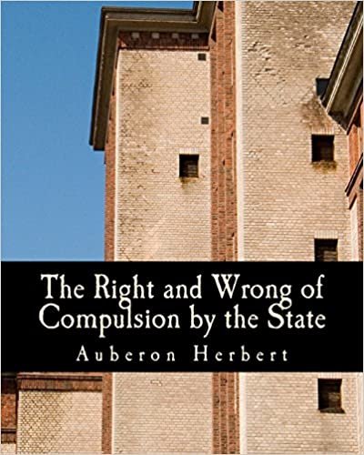 The Right and Wrong of Compulsion by the State (Large Print Edition): A Statement of the Moral Principles of the Party of Individual Liberty, and the Political Measures Founded Upon Them indir