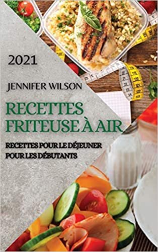 Recettes Friteuse À Air 2021 (French Edition of Air Fryer Recipes 2021): Recettes Pour Le Déjeuner Pour Les Débutants