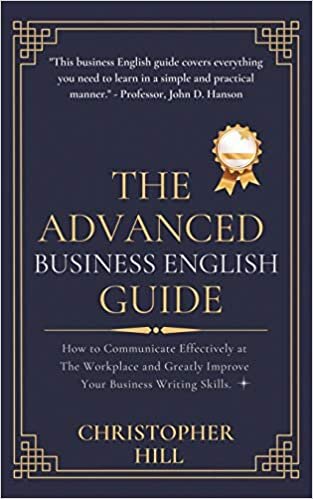 The Advanced Business English Guide: How to Communicate Effectively at The Workplace and Greatly Improve Your Business Writing Skills indir