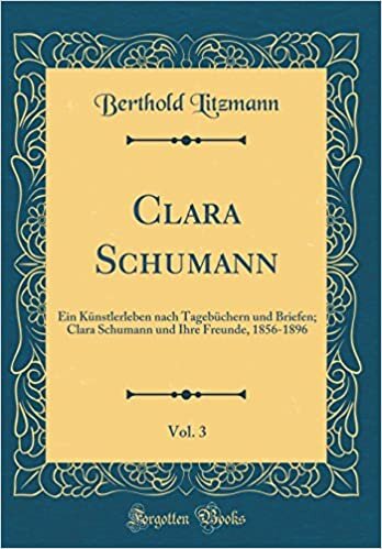 Clara Schumann, Vol. 3: Ein Künstlerleben nach Tagebüchern und Briefen; Clara Schumann und Ihre Freunde, 1856-1896 (Classic Reprint) indir