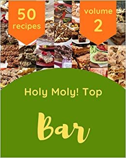 Holy Moly! Top 50 Bar Recipes Volume 2: More Than a Bar Cookbook