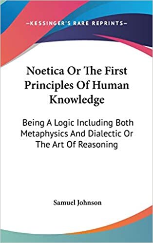Noetica Or The First Principles Of Human Knowledge: Being A Logic Including Both Metaphysics And Dialectic Or The Art Of Reasoning