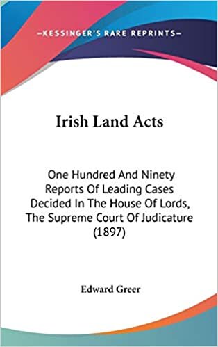 Irish Land Acts: One Hundred And Ninety Reports Of Leading Cases Decided In The House Of Lords, The Supreme Court Of Judicature (1897)