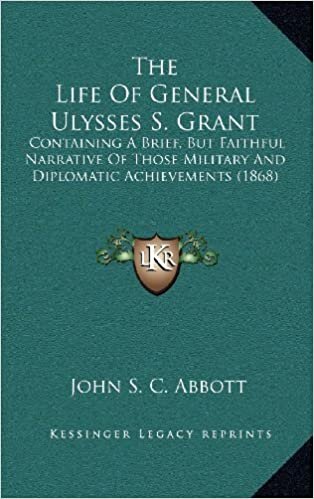 The Life of General Ulysses S. Grant: Containing a Brief, But Faithful Narrative of Those Military and Diplomatic Achievements (1868)