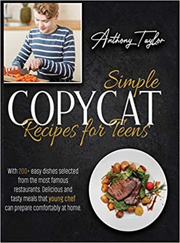 Simple Copycat Recipes For Teens: With 200 + Easy Recipes Selected From The Most Famous Restaurants. Delicious And Tasty Meals That Young Chef Can Prepare Comfortably At Home.