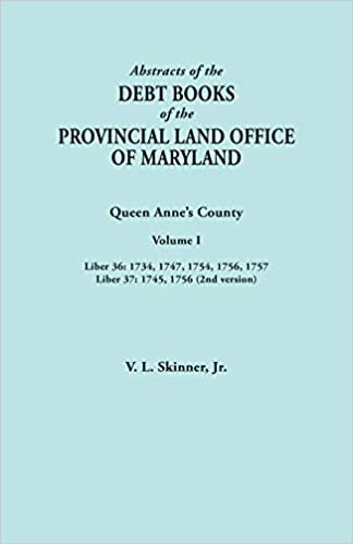 Abstracts of the Debt Books of the Provincial Land Office of Maryland. Queen Anne's County, Volume I: Liber 36: 1734, 1747, 1754, 1756, 1757; Liber 37: 1745, 1756 (2nd version)