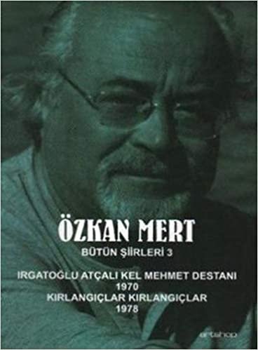 Özkan Mert Bütün Şiirleri 3: Irgatoğlu Atçalı Kel Mehmet Destanı (1970) - Kırlangıçlar Kırlangıçlar(1978)