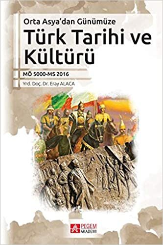Orta Asyadan Günümüze Türk Tarihi ve Kültürü: MÖ5000-MS2018