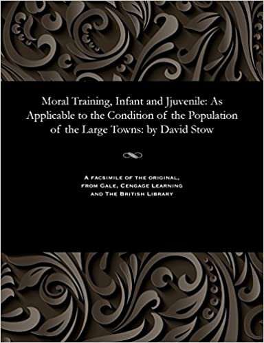 Moral Training, Infant and Jjuvenile: As Applicable to the Condition of the Population of the Large Towns: by David Stow