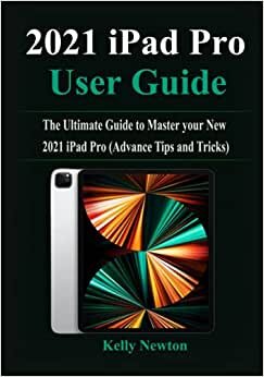 2021 iPad Pro User Guide: The Ultimate Guide to Master your New 2021 iPad Pro (Advance Tips and Tricks)