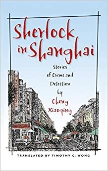Sherlock in Shanghai: Stories of Crime and Detection by Cheng Xiaoqing