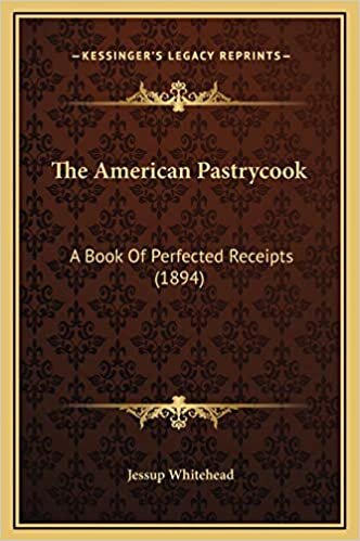 The American Pastrycook: A Book Of Perfected Receipts (1894)
