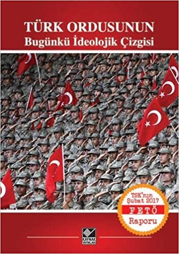 Türk Ordusunun Bugünkü İdeolojik Çizgisi: TSK'nın Şubat 2017 FETÖ Raporu