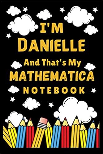 I'm Danielle And That's My Mathematica Notebook: Back To School Personalized Homework Math Notebook Student Planner - School timetable (120 Pages, Lined, 6 x 9)