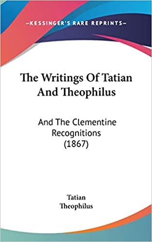 The Writings Of Tatian And Theophilus: And The Clementine Recognitions (1867)