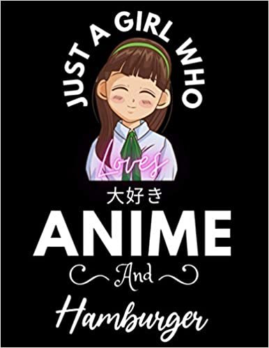 Just A Girl Who Loves Anime And Hamburger: Cute Anime Girl Notebook for Drawing Sketching and Notes, Gift for Japanese, Manga Lovers, Otaku, and ... anime gifts, loves anime 8.5x 11 120 Pages.