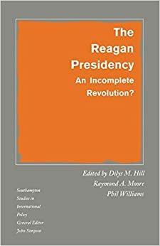 The Reagan Presidency: An Incomplete Revolution? (Southampton Studies in International Policy)