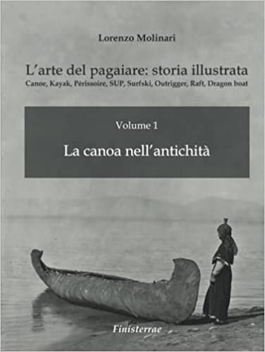 L'arte del pagaiare: storia illustrata: Volume 1 - La canoa nell'antichità