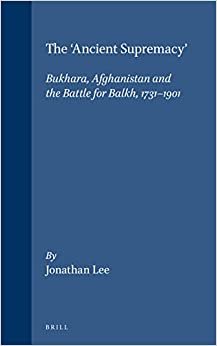 The 'ancient Supremacy': Bukhara, Afghanistan and the Battle for Balkh, 1731-1901 (Islamic History and Civilization, Band 15)