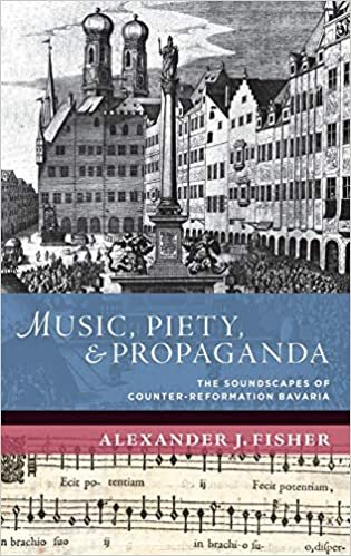 Music, Piety, and Propaganda: The Soundscape of Counter-Reformation Bavaria (The New Cultural History of Music)