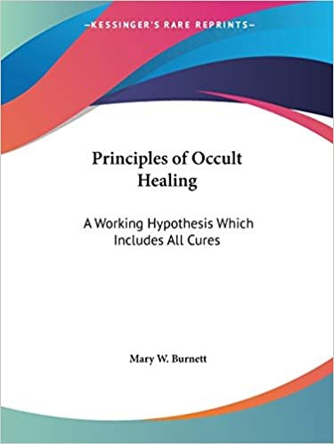 Principles of Occult Healing: A Working Hypothesis Which Includes All Cures: A Working Hypothesis Which Includes All Cures (1918)