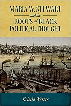 Maria W. Stewart and the Roots of Black Political Thought (Margaret Walker Alexander African American Studies)