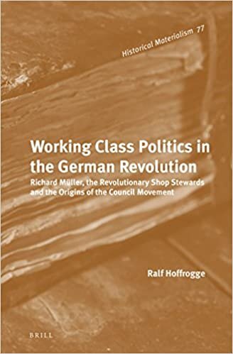 Working-Class Politics in the German Revolution: Richard Müller, the Revolutionary Shop Stewards and the Origins of the Council Movement (Historical Materialism Book Series, Band 77)