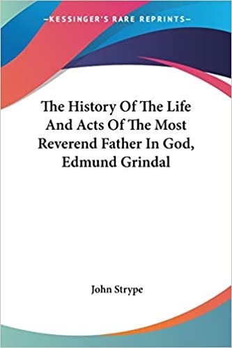 The History Of The Life And Acts Of The Most Reverend Father In God, Edmund Grindal