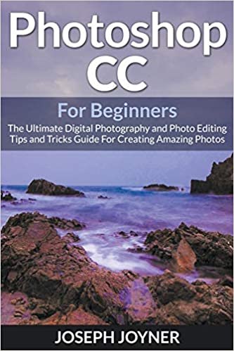 Photoshop CC For Beginners: The Ultimate Digital Photography and Photo Editing Tips and Tricks Guide For Creating Amazing Photos